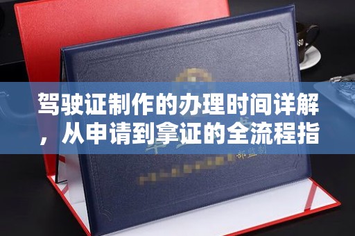 东辽驾驶证制作的办理时间详解，从申请到拿证的全流程指南