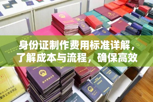 东辽身份证制作费用标准详解，了解成本与流程，确保高效办理