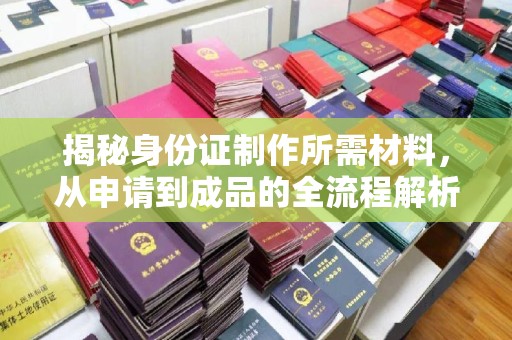 东辽揭秘身份证制作所需材料，从申请到成品的全流程解析
