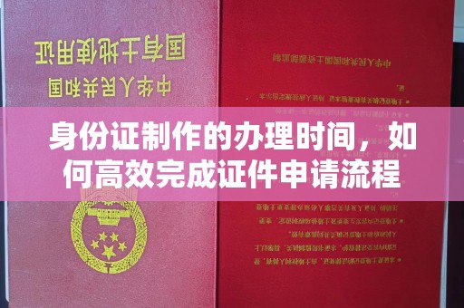 东辽身份证制作的办理时间，如何高效完成证件申请流程