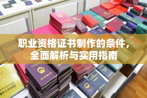 东辽职业资格证书制作的条件，全面解析与实用指南