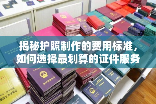 东辽揭秘护照制作的费用标准，如何选择最划算的证件服务？