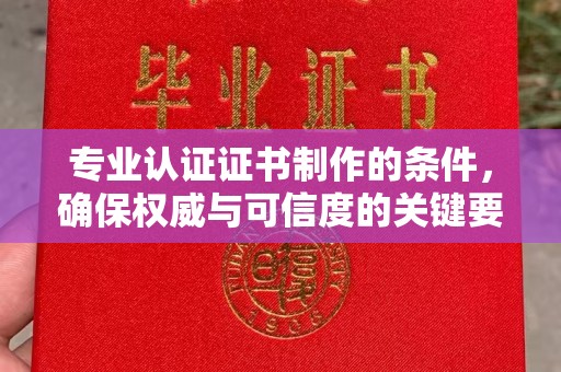 东辽专业认证证书制作的条件，确保权威与可信度的关键要素