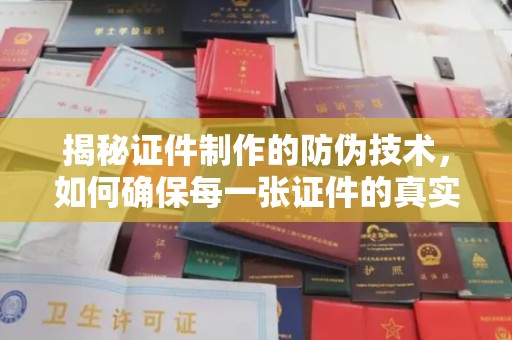 东辽揭秘证件制作的防伪技术，如何确保每一张证件的真实性与安全性