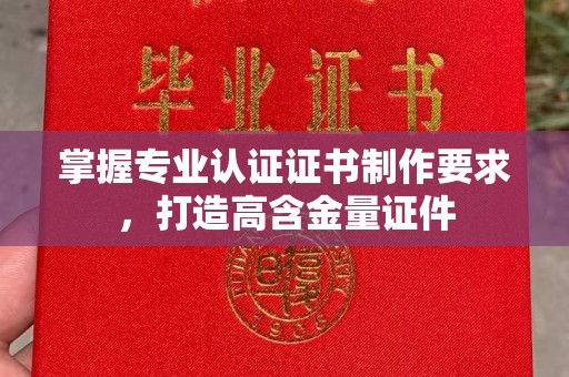 东辽掌握专业认证证书制作要求，打造高含金量证件