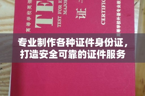 东辽专业制作各种证件身份证，打造安全可靠的证件服务