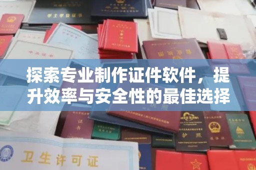 东辽探索专业制作证件软件，提升效率与安全性的最佳选择