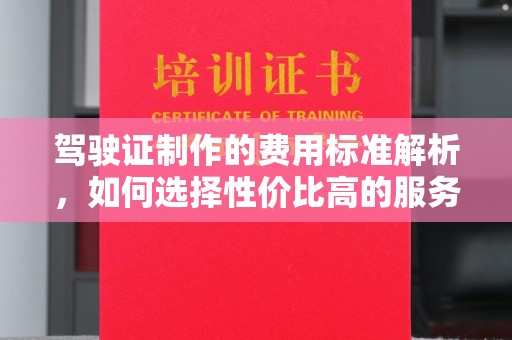 东辽驾驶证制作的费用标准解析，如何选择性价比高的服务？