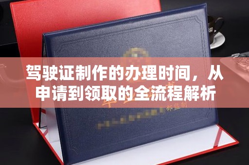 东辽驾驶证制作的办理时间，从申请到领取的全流程解析
