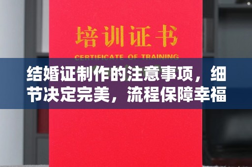东辽结婚证制作的注意事项，细节决定完美，流程保障幸福