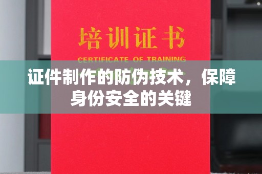 东辽证件制作的防伪技术，保障身份安全的关键