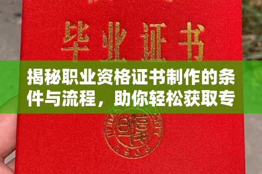 东辽揭秘职业资格证书制作的条件与流程，助你轻松获取专业认证