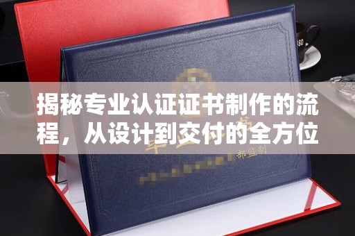 东辽揭秘专业认证证书制作的流程，从设计到交付的全方位指南