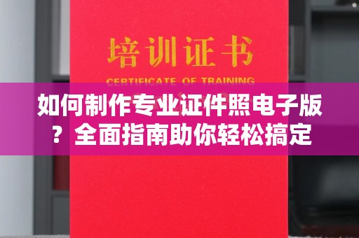 东辽如何制作专业证件照电子版？全面指南助你轻松搞定