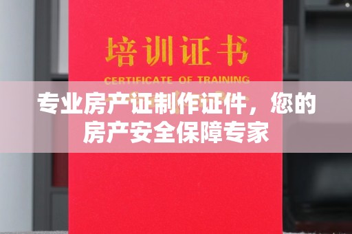 东辽专业房产证制作证件，您的房产安全保障专家