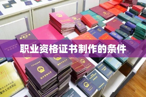 东辽职业资格证书制作的条件
