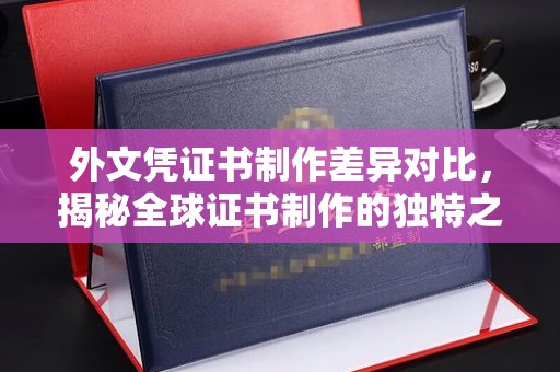 东辽外文凭证书制作差异对比，揭秘全球证书制作的独特之处