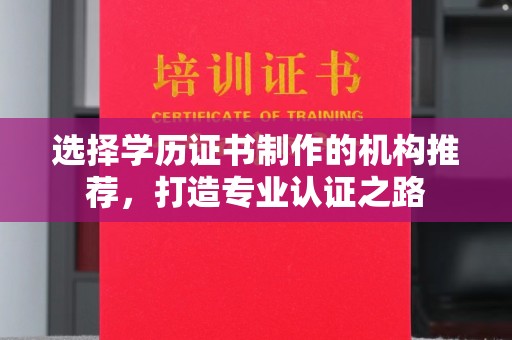 东辽选择学历证书制作的机构推荐，打造专业认证之路