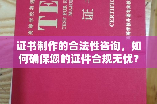 东辽证书制作的合法性咨询，如何确保您的证件合规无忧？