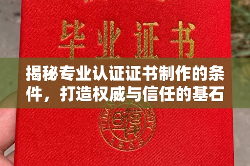 东辽揭秘专业认证证书制作的条件，打造权威与信任的基石