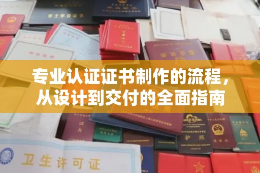 东辽专业认证证书制作的流程，从设计到交付的全面指南